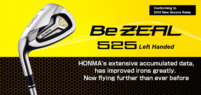 Be ZEAL525:HONMA's extensive accumulated data, has improved irons greatly. Now
flying further than ever before.